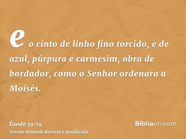 e o cinto de linho fino torcido, e de azul, púrpura e carmesim, obra de bordador, como o Senhor ordenara a Moisés.