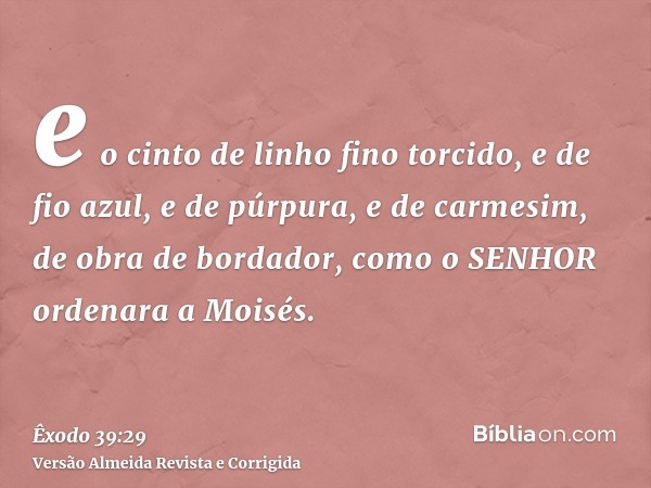 e o cinto de linho fino torcido, e de fio azul, e de púrpura, e de carmesim, de obra de bordador, como o SENHOR ordenara a Moisés.