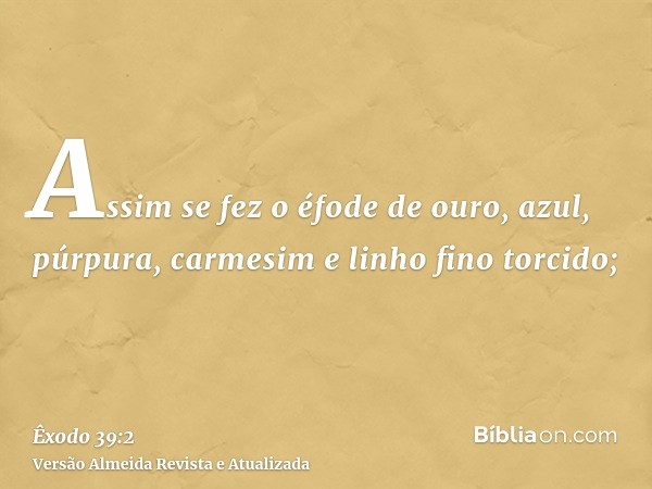 Assim se fez o éfode de ouro, azul, púrpura, carmesim e linho fino torcido;