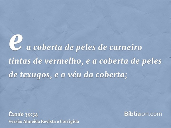 e a coberta de peles de carneiro tintas de vermelho, e a coberta de peles de texugos, e o véu da coberta;