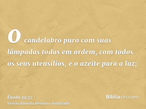 o candelabro puro com suas lâmpadas todas em ordem, com todos os seus utensílios, e o azeite para a luz;