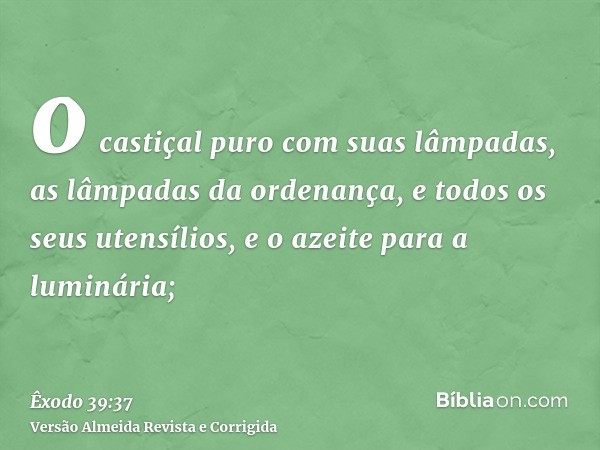 o castiçal puro com suas lâmpadas, as lâmpadas da ordenança, e todos os seus utensílios, e o azeite para a luminária;