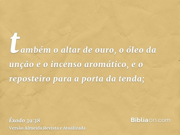 também o altar de ouro, o óleo da unção e o incenso aromático, e o reposteiro para a porta da tenda;