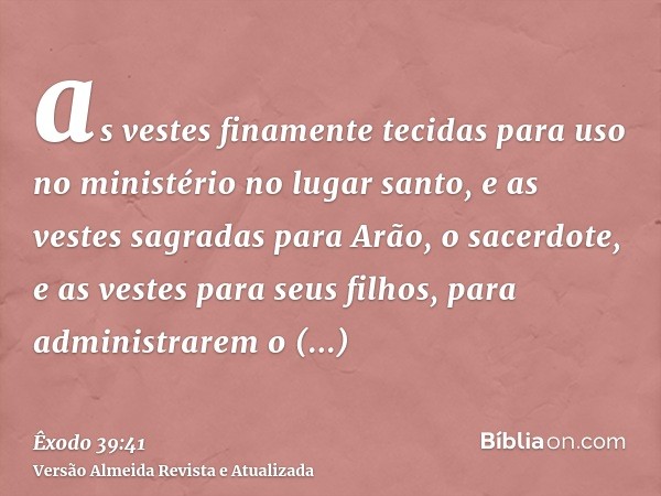 as vestes finamente tecidas para uso no ministério no lugar santo, e as vestes sagradas para Arão, o sacerdote, e as vestes para seus filhos, para administrarem