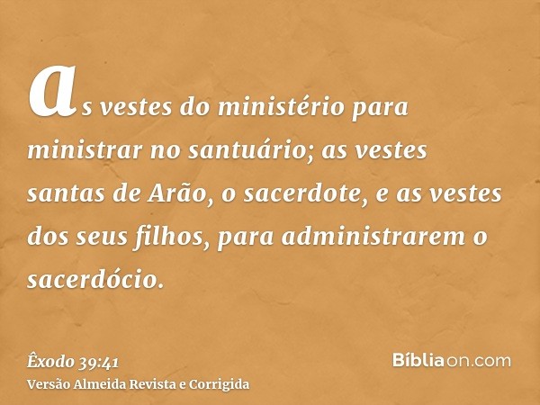 as vestes do ministério para ministrar no santuário; as vestes santas de Arão, o sacerdote, e as vestes dos seus filhos, para administrarem o sacerdócio.