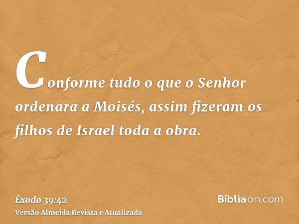 Conforme tudo o que o Senhor ordenara a Moisés, assim fizeram os filhos de Israel toda a obra.