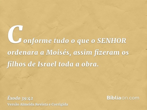 Conforme tudo o que o SENHOR ordenara a Moisés, assim fizeram os filhos de Israel toda a obra.