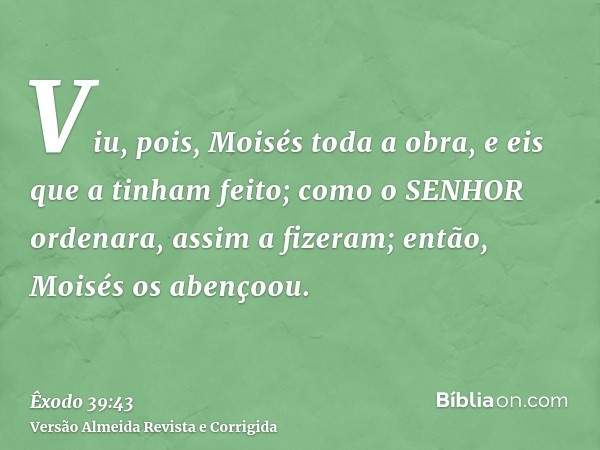 Viu, pois, Moisés toda a obra, e eis que a tinham feito; como o SENHOR ordenara, assim a fizeram; então, Moisés os abençoou.