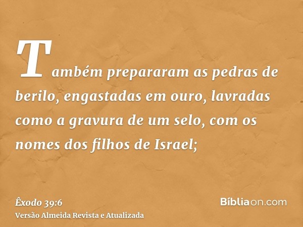 Também prepararam as pedras de berilo, engastadas em ouro, lavradas como a gravura de um selo, com os nomes dos filhos de Israel;