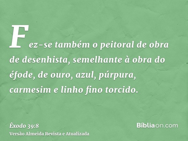 Fez-se também o peitoral de obra de desenhista, semelhante à obra do éfode, de ouro, azul, púrpura, carmesim e linho fino torcido.