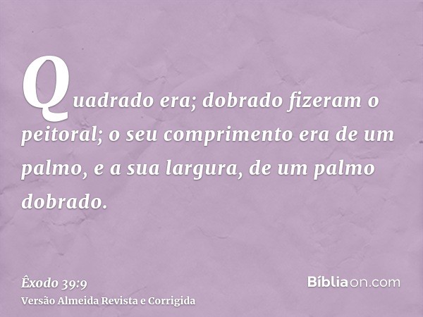 Quadrado era; dobrado fizeram o peitoral; o seu comprimento era de um palmo, e a sua largura, de um palmo dobrado.