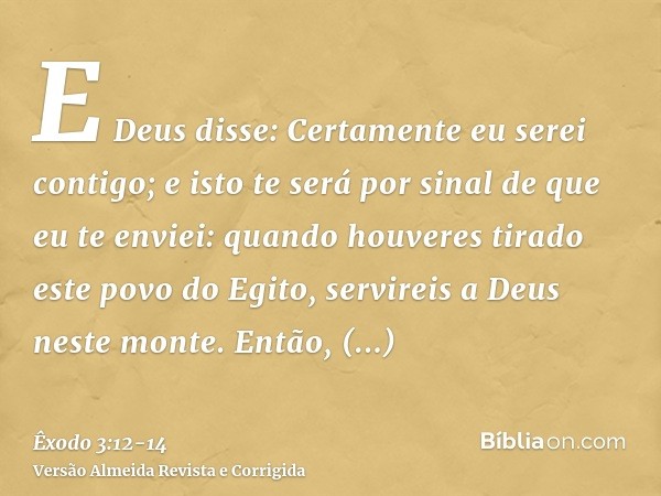 E Deus disse: Certamente eu serei contigo; e isto te será por sinal de que eu te enviei: quando houveres tirado este povo do Egito, servireis a Deus neste monte