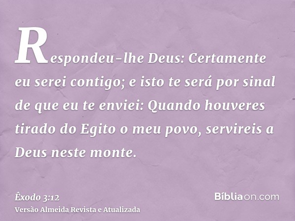 Respondeu-lhe Deus: Certamente eu serei contigo; e isto te será por sinal de que eu te enviei: Quando houveres tirado do Egito o meu povo, servireis a Deus nest