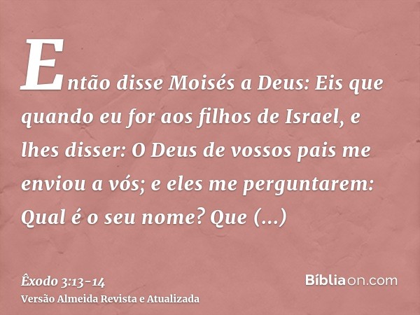 Então disse Moisés a Deus: Eis que quando eu for aos filhos de Israel, e lhes disser: O Deus de vossos pais me enviou a vós; e eles me perguntarem: Qual é o seu