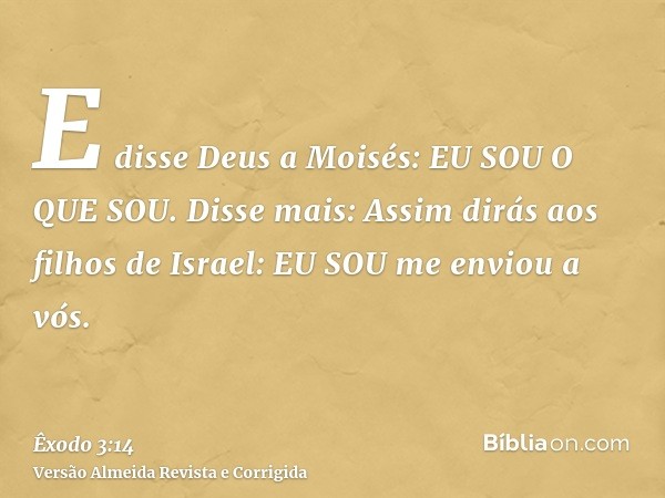 E disse Deus a Moisés: EU SOU O QUE SOU. Disse mais: Assim dirás aos filhos de Israel: EU SOU me enviou a vós.