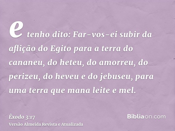 e tenho dito: Far-vos-ei subir da aflição do Egito para a terra do cananeu, do heteu, do amorreu, do perizeu, do heveu e do jebuseu, para uma terra que mana lei