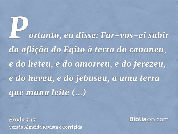 Portanto, eu disse: Far-vos-ei subir da aflição do Egito à terra do cananeu, e do heteu, e do amorreu, e do ferezeu, e do heveu, e do jebuseu, a uma terra que m