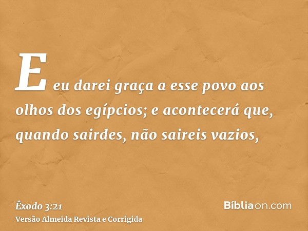 E eu darei graça a esse povo aos olhos dos egípcios; e acontecerá que, quando sairdes, não saireis vazios,