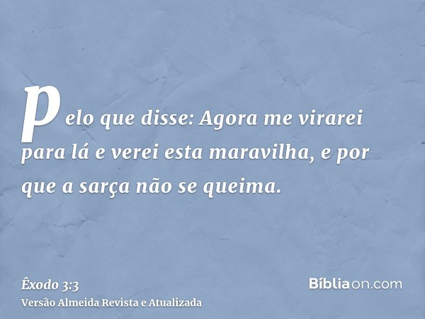 pelo que disse: Agora me virarei para lá e verei esta maravilha, e por que a sarça não se queima.