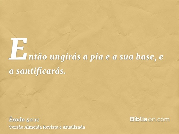 Então ungirás a pia e a sua base, e a santificarás.