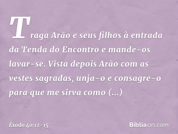 "Traga Arão e seus filhos à entrada da Tenda do Encontro e mande-os lavar-se. Vis­ta depois Arão com as vestes sagradas, unja-o e consagre-o para que me sirva c