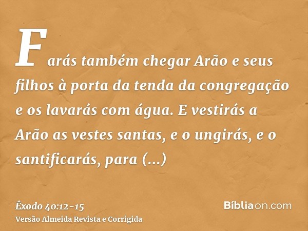 Farás também chegar Arão e seus filhos à porta da tenda da congregação e os lavarás com água.E vestirás a Arão as vestes santas, e o ungirás, e o santificarás, 