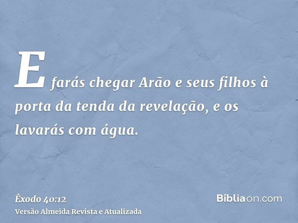 E farás chegar Arão e seus filhos à porta da tenda da revelação, e os lavarás com água.