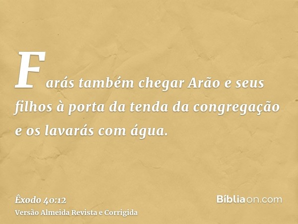 Farás também chegar Arão e seus filhos à porta da tenda da congregação e os lavarás com água.