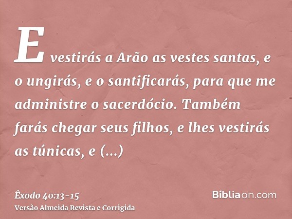 E vestirás a Arão as vestes santas, e o ungirás, e o santificarás, para que me administre o sacerdócio.Também farás chegar seus filhos, e lhes vestirás as túnic