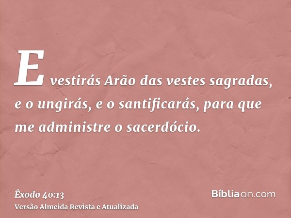 E vestirás Arão das vestes sagradas, e o ungirás, e o santificarás, para que me administre o sacerdócio.