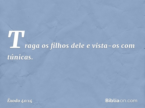 Traga os filhos dele e vista-os com túnicas. -- Êxodo 40:14