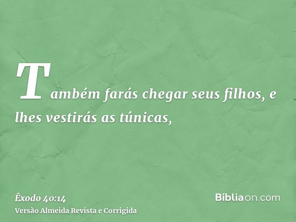 Também farás chegar seus filhos, e lhes vestirás as túnicas,