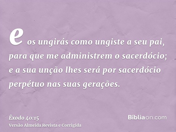e os ungirás como ungiste a seu pai, para que me administrem o sacerdócio; e a sua unção lhes será por sacerdócio perpétuo nas suas gerações.