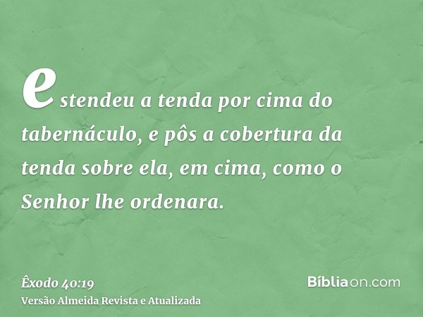 estendeu a tenda por cima do tabernáculo, e pôs a cobertura da tenda sobre ela, em cima, como o Senhor lhe ordenara.