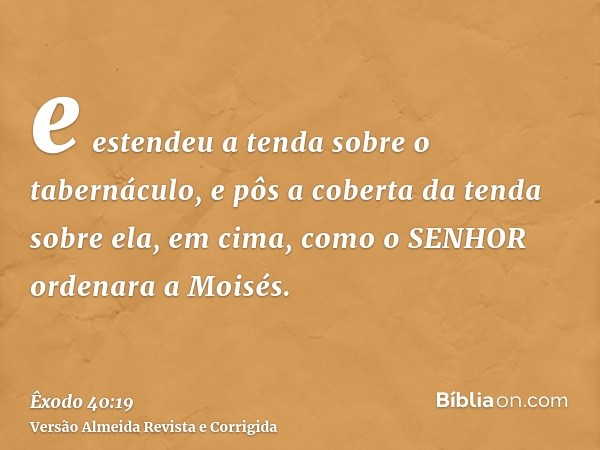 e estendeu a tenda sobre o tabernáculo, e pôs a coberta da tenda sobre ela, em cima, como o SENHOR ordenara a Moisés.