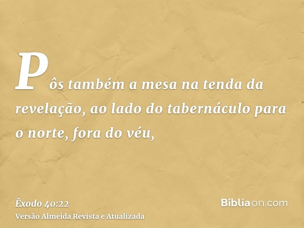 Pôs também a mesa na tenda da revelação, ao lado do tabernáculo para o norte, fora do véu,