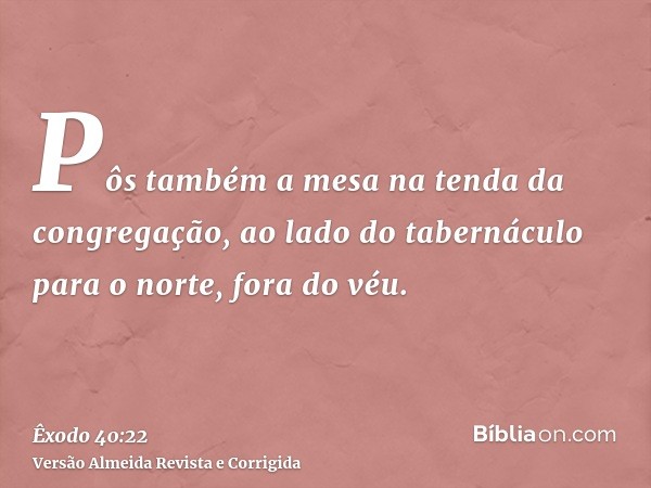 Pôs também a mesa na tenda da congregação, ao lado do tabernáculo para o norte, fora do véu.