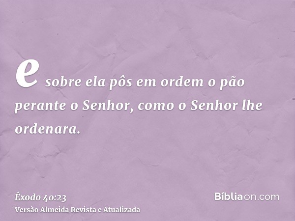 e sobre ela pôs em ordem o pão perante o Senhor, como o Senhor lhe ordenara.