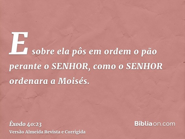 E sobre ela pôs em ordem o pão perante o SENHOR, como o SENHOR ordenara a Moisés.