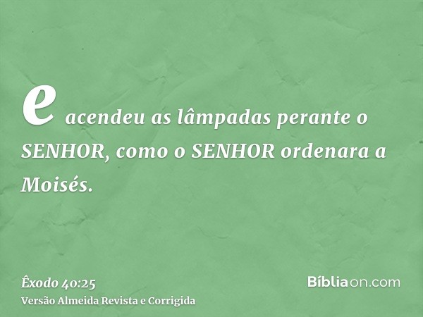 e acendeu as lâmpadas perante o SENHOR, como o SENHOR ordenara a Moisés.