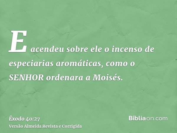 E acendeu sobre ele o incenso de especiarias aromáticas, como o SENHOR ordenara a Moisés.