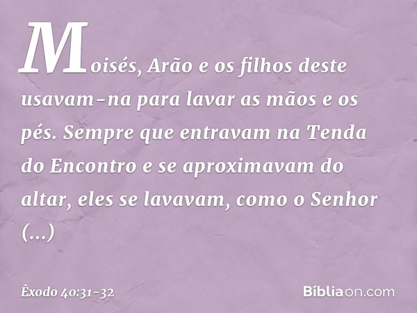 Moisés, Arão e os filhos deste usavam-na para lavar as mãos e os pés. Sempre que entravam na Tenda do Encontro e se aproximavam do altar, eles se lavavam, como 