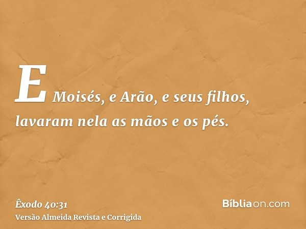 E Moisés, e Arão, e seus filhos, lavaram nela as mãos e os pés.