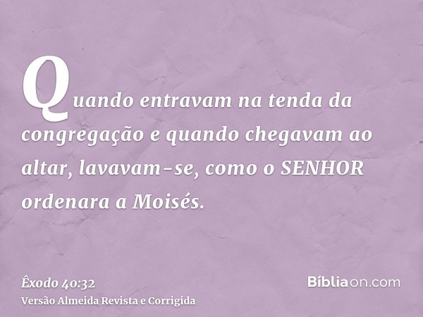 Quando entravam na tenda da congregação e quando chegavam ao altar, lavavam-se, como o SENHOR ordenara a Moisés.