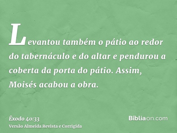 Levantou também o pátio ao redor do tabernáculo e do altar e pendurou a coberta da porta do pátio. Assim, Moisés acabou a obra.