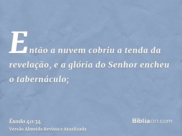 Então a nuvem cobriu a tenda da revelação, e a glória do Senhor encheu o tabernáculo;