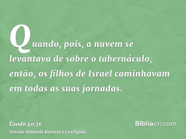 Quando, pois, a nuvem se levantava de sobre o tabernáculo, então, os filhos de Israel caminhavam em todas as suas jornadas.