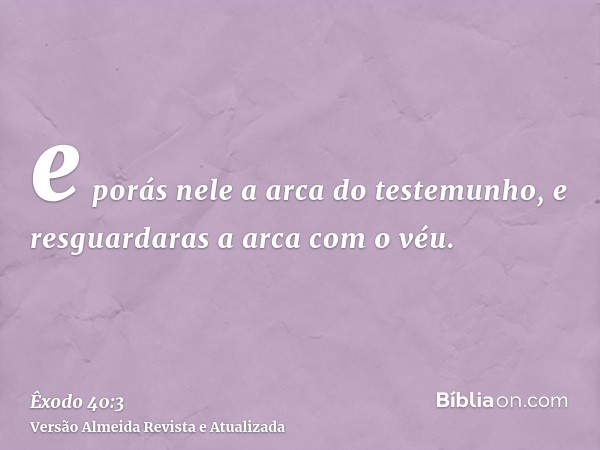 e porás nele a arca do testemunho, e resguardaras a arca com o véu.