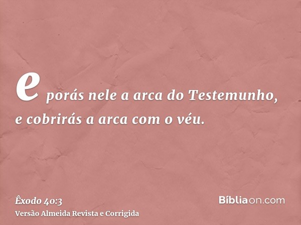 e porás nele a arca do Testemunho, e cobrirás a arca com o véu.