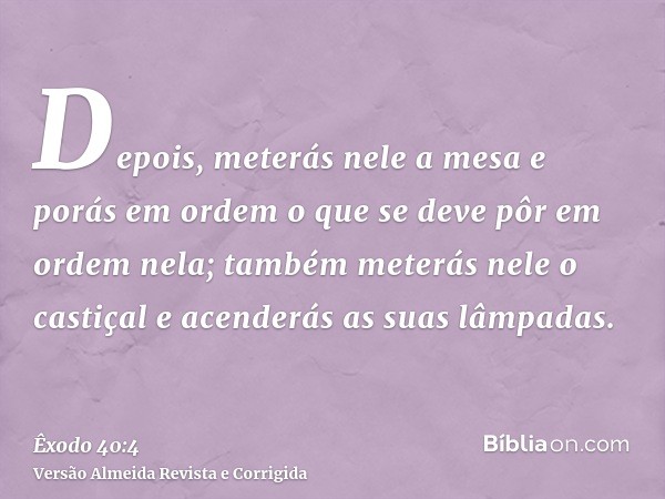 Depois, meterás nele a mesa e porás em ordem o que se deve pôr em ordem nela; também meterás nele o castiçal e acenderás as suas lâmpadas.